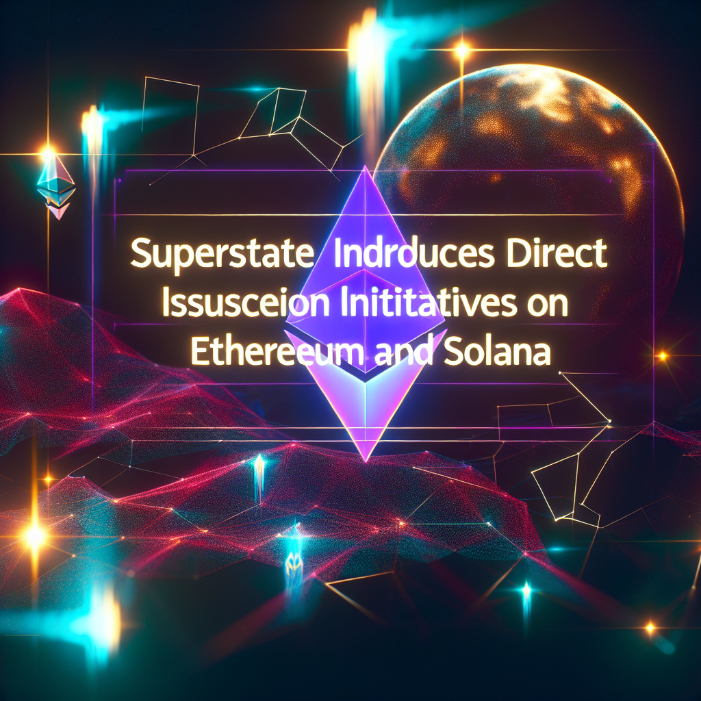 Superstate Introduces Direct Issuance Initiatives on Ethereum and Solana 1765372693